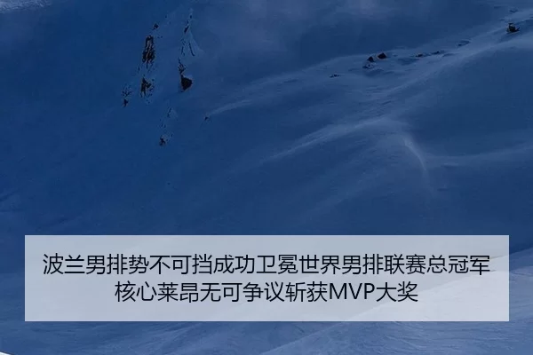 波兰男排势不可挡成功卫冕世界男排联赛总冠军 核心莱昂无可争议斩获MVP大奖