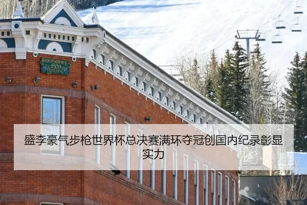 盛李豪气步枪世界杯总决赛满环夺冠创国内纪录彰显实力（Kering）